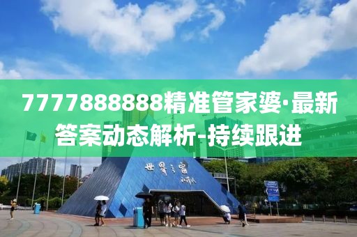 7777888888精准管家婆·最新答案动态解析-持续跟进