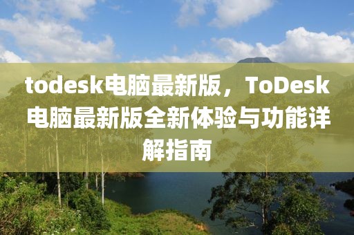 todesk电脑最新版，ToDesk电脑最新版全新体验与功能详解指南