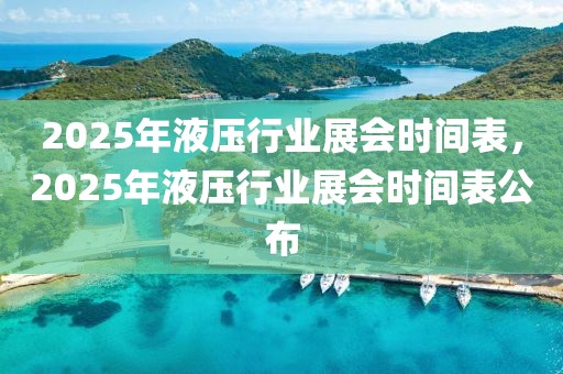 2025年液压行业展会时间表，2025年液压行业展会时间表公布