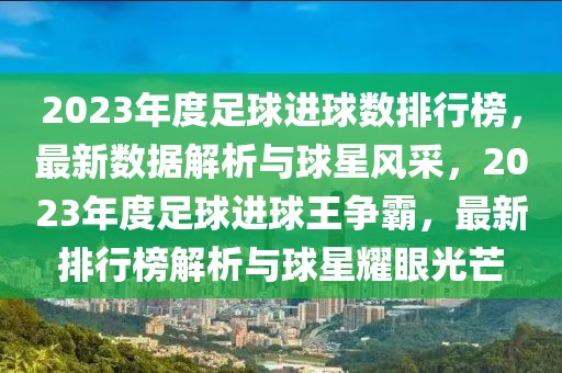 2023年度足球进球数排行榜，最新数据解析与球星风采，2023年度足球进球王争霸，最新排行榜解析与球星耀眼光芒