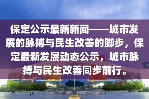 保定公示最新新闻——城市发展的脉搏与民生改善的脚步，保定最新发展动态公示，城市脉搏与民生改善同步前行。