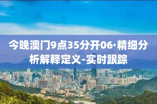 今晚澳门9点35分开06·精细分析解释定义-实时跟踪