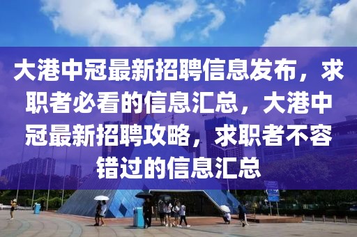 大港中冠最新招聘信息发布，求职者必看的信息汇总，大港中冠最新招聘攻略，求职者不容错过的信息汇总