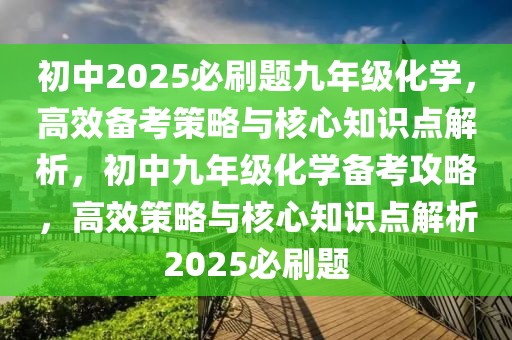 初中2025必刷题九年级化学，高效备考策略与核心知识点解析，初中九年级化学备考攻略，高效策略与核心知识点解析2025必刷题