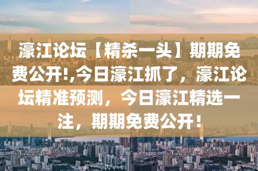 濠江论坛【精杀一头】期期免费公开!,今日濠江抓了，濠江论坛精准预测，今日濠江精选一注，期期免费公开！