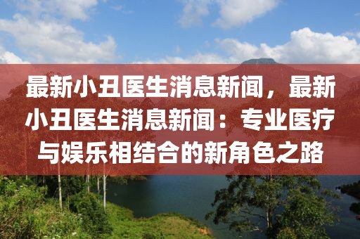 最新小丑医生消息新闻，最新小丑医生消息新闻：专业医疗与娱乐相结合的新角色之路