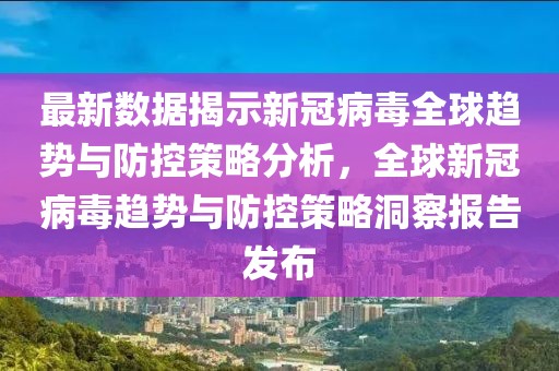 最新数据揭示新冠病毒全球趋势与防控策略分析，全球新冠病毒趋势与防控策略洞察报告发布