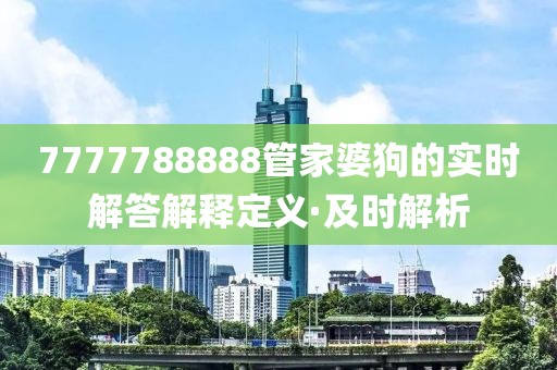 7777788888管家婆狗的实时解答解释定义·及时解析