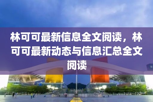 林可可最新信息全文阅读，林可可最新动态与信息汇总全文阅读