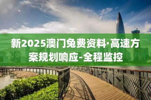 新2025澳门兔费资料·高速方案规划响应-全程监控