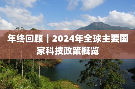 年终回顾丨2024年全球主要国家科技政策概览