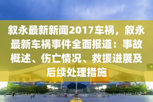 叙永最新新闻2017车祸，叙永最新车祸事件全面报道：事故概述、伤亡情况、救援进展及后续处理措施