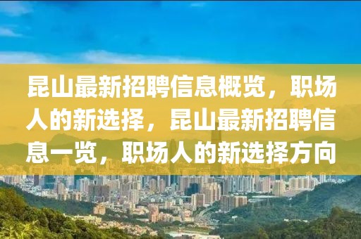 昆山最新招聘信息概览，职场人的新选择，昆山最新招聘信息一览，职场人的新选择方向