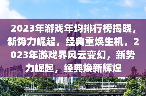 2023年游戏年均排行榜揭晓，新势力崛起，经典重焕生机，2023年游戏界风云变幻，新势力崛起，经典焕新辉煌