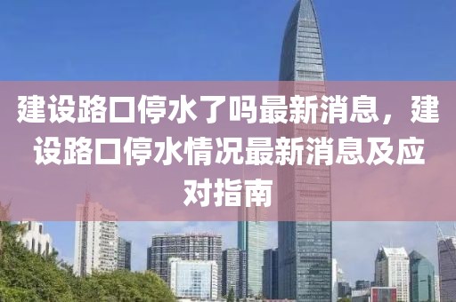 建设路口停水了吗最新消息，建设路口停水情况最新消息及应对指南