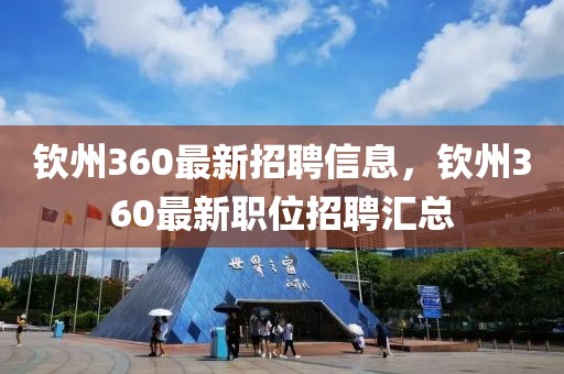 钦州360最新招聘信息，钦州360最新职位招聘汇总