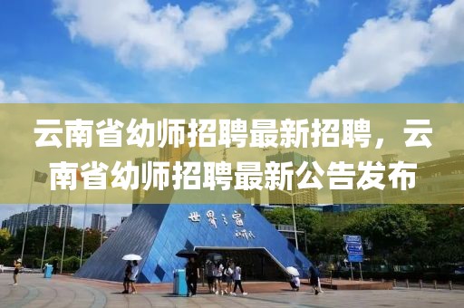 云南省幼师招聘最新招聘，云南省幼师招聘最新公告发布