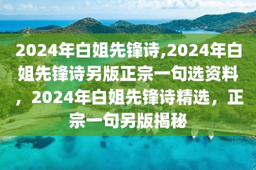 2024年白姐先锋诗,2024年白姐先锋诗另版正宗一句选资料，2024年白姐先锋诗精选，正宗一句另版揭秘