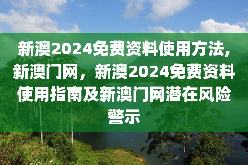 新澳2024免费资料使用方法,新澳门网，新澳2024免费资料使用指南及新澳门网潜在风险警示