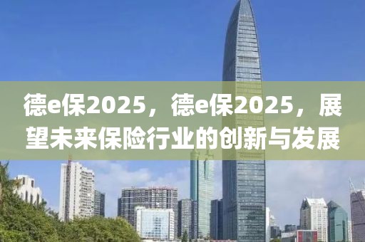 德e保2025，德e保2025，展望未来保险行业的创新与发展