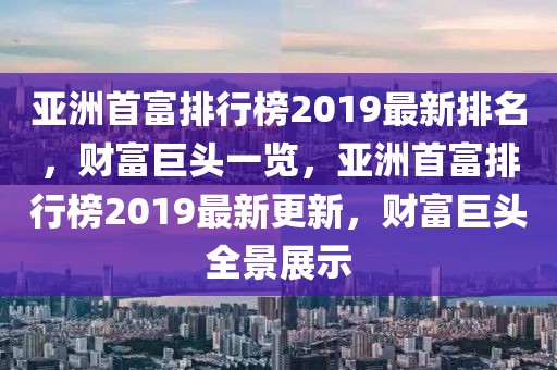 亚洲首富排行榜2019最新排名，财富巨头一览，亚洲首富排行榜2019最新更新，财富巨头全景展示