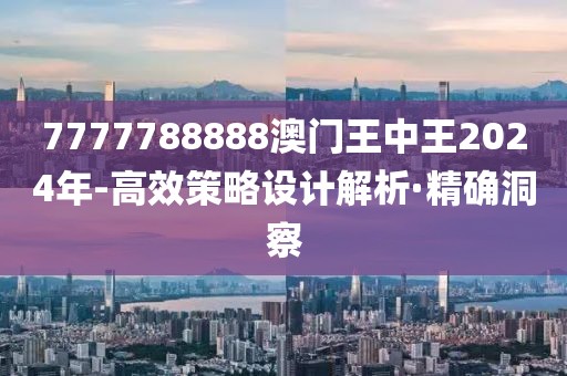 7777788888澳门王中王2024年-高效策略设计解析·精确洞察