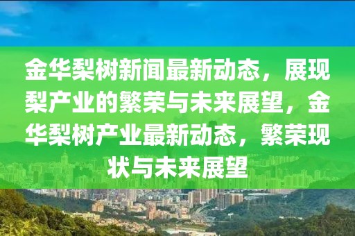 金华梨树新闻最新动态，展现梨产业的繁荣与未来展望，金华梨树产业最新动态，繁荣现状与未来展望