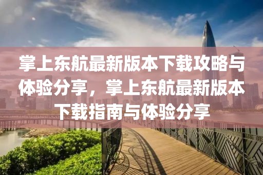 掌上东航最新版本下载攻略与体验分享，掌上东航最新版本下载指南与体验分享