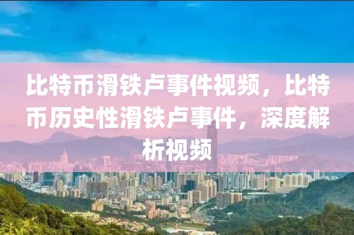 比特币滑铁卢事件视频，比特币历史性滑铁卢事件，深度解析视频