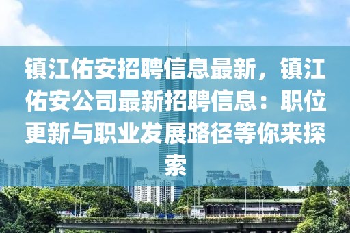 镇江佑安招聘信息最新，镇江佑安公司最新招聘信息：职位更新与职业发展路径等你来探索