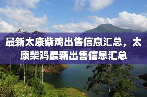 最新太康柴鸡出售信息汇总，太康柴鸡最新出售信息汇总