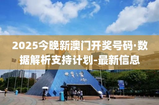 2025今晚新澳门开奖号码·数据解析支持计划-最新信息