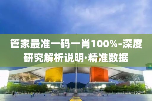 管家最准一码一肖100%-深度研究解析说明·精准数据