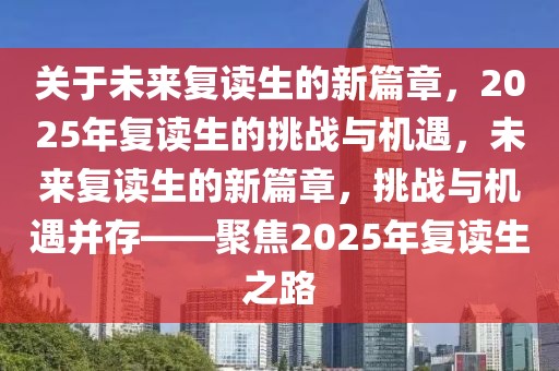 关于未来复读生的新篇章，2025年复读生的挑战与机遇，未来复读生的新篇章，挑战与机遇并存——聚焦2025年复读生之路