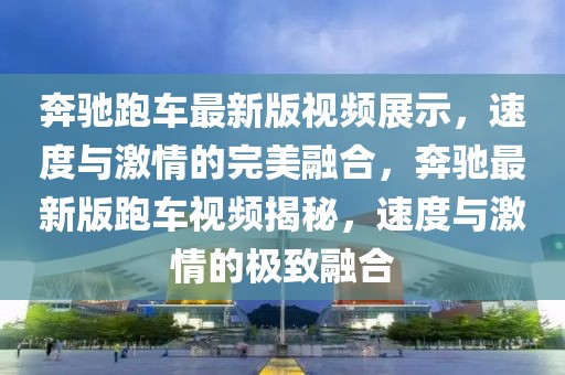 奔驰跑车最新版视频展示，速度与激情的完美融合，奔驰最新版跑车视频揭秘，速度与激情的极致融合