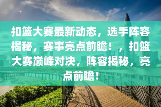 扣篮大赛最新动态，选手阵容揭秘，赛事亮点前瞻！，扣篮大赛巅峰对决，阵容揭秘，亮点前瞻！