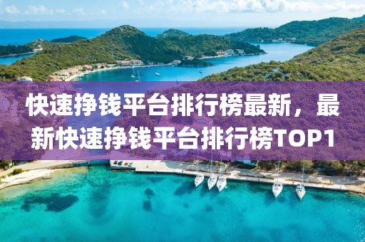 快速挣钱平台排行榜最新，最新快速挣钱平台排行榜TOP1