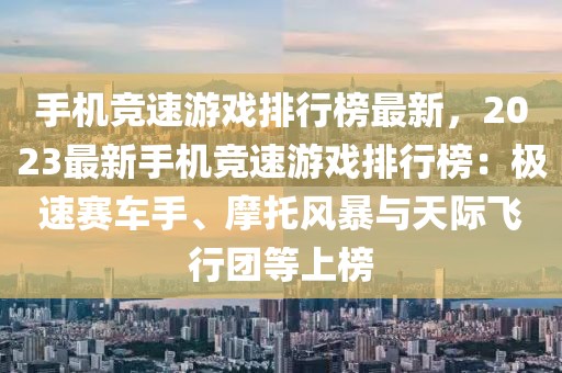 手机竞速游戏排行榜最新，2023最新手机竞速游戏排行榜：极速赛车手、摩托风暴与天际飞行团等上榜