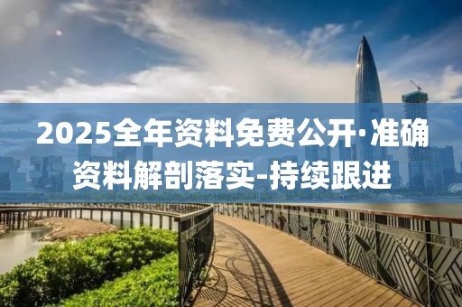 2025全年资料免费公开·准确资料解剖落实-持续跟进