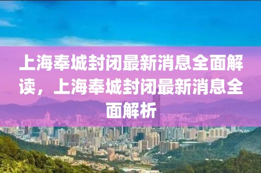 上海奉城封闭最新消息全面解读，上海奉城封闭最新消息全面解析