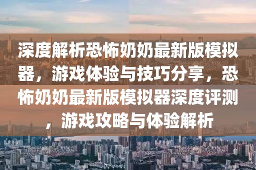 深度解析恐怖奶奶最新版模拟器，游戏体验与技巧分享，恐怖奶奶最新版模拟器深度评测，游戏攻略与体验解析