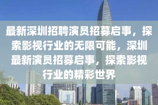 最新深圳招聘演员招募启事，探索影视行业的无限可能，深圳最新演员招募启事，探索影视行业的精彩世界