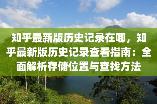 知乎最新版历史记录在哪，知乎最新版历史记录查看指南：全面解析存储位置与查找方法