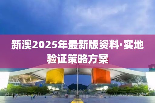 新澳2025年最新版资料·实地验证策略方案