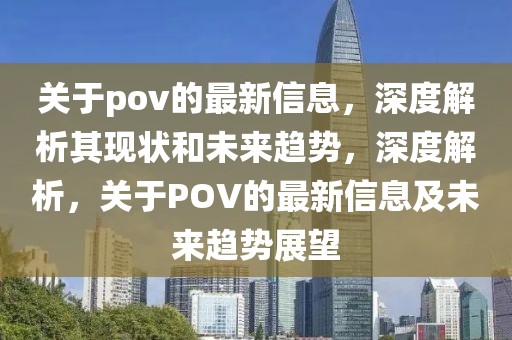 关于pov的最新信息，深度解析其现状和未来趋势，深度解析，关于POV的最新信息及未来趋势展望