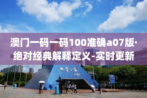 澳门一码一码100准确a07版·绝对经典解释定义-实时更新