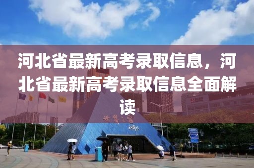 河北省最新高考录取信息，河北省最新高考录取信息全面解读