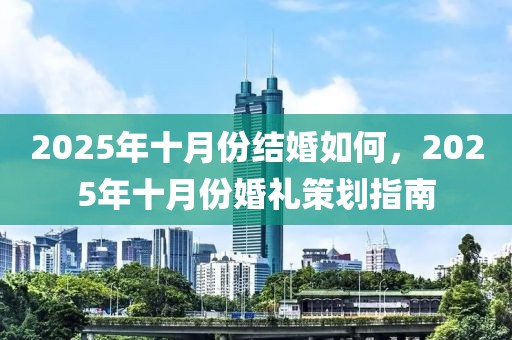 2025年十月份结婚如何，2025年十月份婚礼策划指南