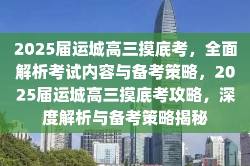 2025届运城高三摸底考，全面解析考试内容与备考策略，2025届运城高三摸底考攻略，深度解析与备考策略揭秘