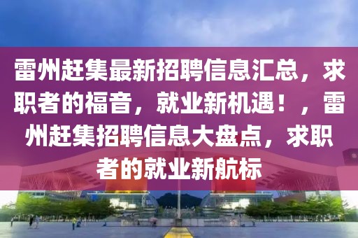 雷州赶集最新招聘信息汇总，求职者的福音，就业新机遇！，雷州赶集招聘信息大盘点，求职者的就业新航标